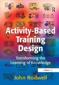 Activity-Based Training Design: Transforming the Learning of Knowledge