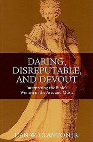 Daring, Disreputable and Devout: Interpreting the Hebrew Bible's Women in the Arts and Music