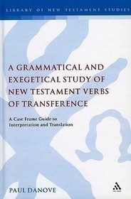 A Grammatical and Exegetical Study of New Testament Verbs of Transference: A Case Frame Guide to Interpretation and Translation