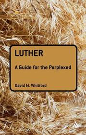Luther: A Guide for the Perplexed: A Guide for the Perplexed