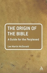The Origin of the Bible: A Guide For the Perplexed: A Guide for the Perplexed