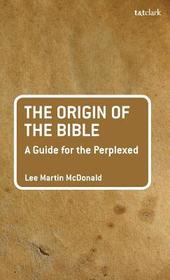 The Origin of the Bible: A Guide For the Perplexed: A Guide for the Perplexed