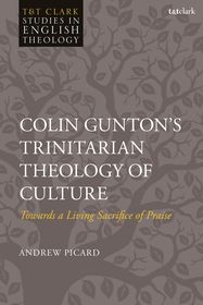 Colin Gunton’s Trinitarian Theology of Culture: Towards a Living Sacrifice of Praise