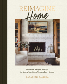 Reimagine Home: Devotions, Recipes, and Tips for Loving Your Home Through Every Season Reimagine Home: Devotions, Recipes, and Tips for Loving Your Home Through Every Season
