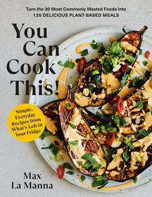 You Can Cook This!: Turn the 30 Most Commonly Wasted Foods Into 135 Delicious Plant-Based Meals: A Vegan Cookbook You Can Cook This!: Turn the 30 Most Commonly Wasted Foods Into 135 Delicious Plant-Based Meals: A Vegan Cookbook