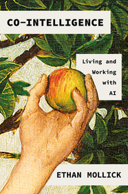 Co-Intelligence: Living and Working with AI Co-Intelligence: Living and Working with AI
