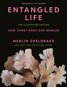 Entangled Life: The Illustrated Edition: How Fungi Make Our Worlds Entangled Life: The Illustrated Edition: How Fungi Make Our Worlds