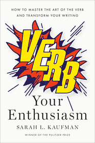 Verb Your Enthusiasm: How to Master the Art of the Verb and Transform Your Writing