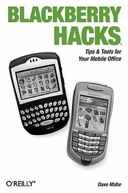 BlackBerry Hacks: Tips & Tools for Your Mobile Office BlackBerry Hacks: Tips & Tools for Your Mobile Office