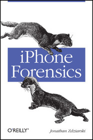 iPhone Forensics: Recovering Evidence, Personal Data, and Corporate Assets