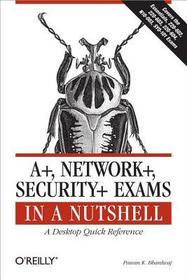 A+. Network+, Security+ Exams in a Nutshell: A Desktop Quick Reference