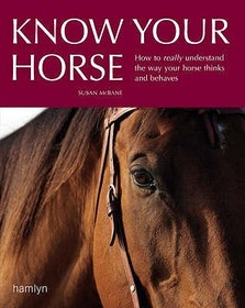 Know Your Horse: How to really understand the way your horse thinks and behaves