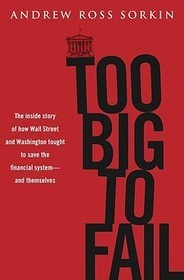 Too Big to Fail: The Inside Story of How Wall Street and Washington Fought to Save the Financials Ystem---And Themselves