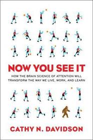Now You See It: How the Brain Science of Attention Will Transform the Way We Live, Work, and Learn