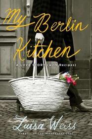 My Berlin Kitchen: A Love Story, with Recipes My Berlin Kitchen: A Love Story, with Recipes