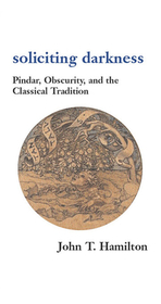 Soliciting Darkness – Pindar, Obscurity, and the Classical Tradition: Pindar, Obscurity and the Classical Tradition