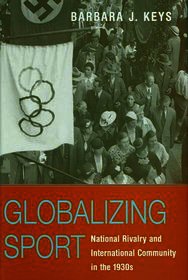 Globalizing Sport ? National Rivalry and International Community in the 1930s: National Rivalry and International Community in the 1930s
