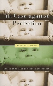 The Case against Perfection – Ethics in the Age of Genetic Engineering The Case against Perfection – Ethics in the Age of Genetic Engineering