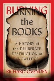 Burning the Books: A History of the Deliberate Destruction of Knowledge Burning the Books: A History of the Deliberate Destruction of Knowledge