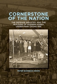 Cornerstone of the Nation – The Defense Industry and the Building of Modern Korea under Park Chung Hee