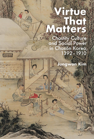 Virtue That Matters – Chastity Culture and Social Power in Choson Korea (1392–1910)