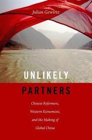 Unlikely Partners ? Chinese Reformers, Western Economists, and the Making of Global China: Chinese Reformers, Western Economists, and the Making of Global China