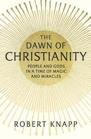 The Dawn of Christianity ? People and Gods in a Time of Magic and Miracles: People and Gods in a Time of Magic and Miracles