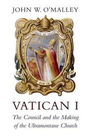 Vatican I ? The Council and the Making of the Ultramontane Church