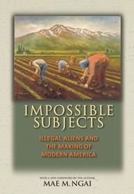 Impossible Subjects: Illegal Aliens and the Making of Modern America - Updated Edition