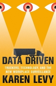 Data Driven: Truckers, Technology, and the New Workplace Surveillance Data Driven: Truckers, Technology, and the New Workplace Surveillance