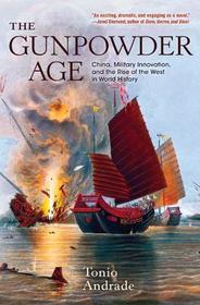 The Gunpowder Age: China, Military Innovation, and the Rise of the West in World History The Gunpowder Age: China, Military Innovation, and the Rise of the West in World History