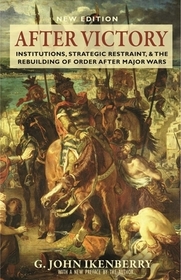 After Victory: Institutions, Strategic Restraint, and the Rebuilding of Order after Major Wars, New Edition After Victory: Institutions, Strategic Restraint, and the Rebuilding of Order after Major Wars, New Edition
