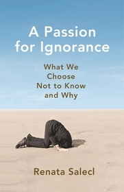 A Passion for Ignorance - What We Choose Not to Know and Why: What We Choose Not to Know and Why