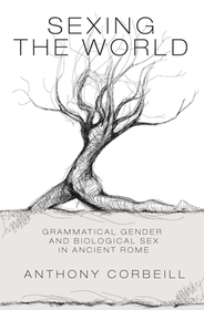 Sexing the World: Grammatical Gender and Biological Sex in Ancient Rome Sexing the World: Grammatical Gender and Biological Sex in Ancient Rome