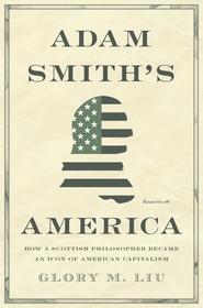 Adam Smith?s America: How a Scottish Philosopher Became an Icon of American Capitalism Adam Smith?s America: How a Scottish Philosopher Became an Icon of American Capitalism