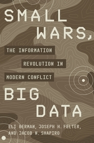 Small Wars, Big Data: The Information Revolution in Modern Conflict Small Wars, Big Data: The Information Revolution in Modern Conflict