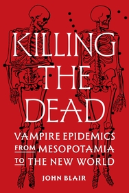 Killing the Dead: Vampire Epidemics from Mesopotamia to the New World