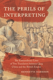 The Perils of Interpreting: The Extraordinary Lives of Two Translators between Qing China and the British Empire