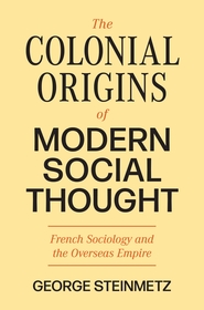 The Colonial Origins of Modern Social Thought: French Sociology and the Overseas Empire The Colonial Origins of Modern Social Thought: French Sociology and the Overseas Empire