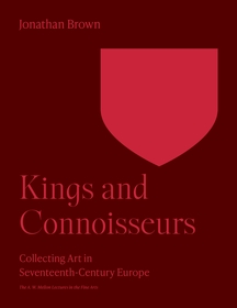 Kings and Connoisseurs: Collecting Art in Seventeenth-Century Europe