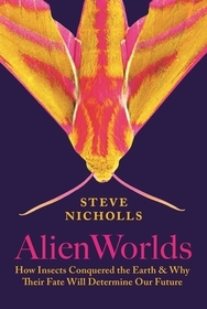 Alien Worlds: How Insects Conquered the Earth, and Why Their Fate Will Determine Our Future Alien Worlds: How Insects Conquered the Earth, and Why Their Fate Will Determine Our Future