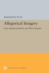 Allegorical Imagery: Some Mediaeval Books and Their Posterity Allegorical Imagery: Some Mediaeval Books and Their Posterity