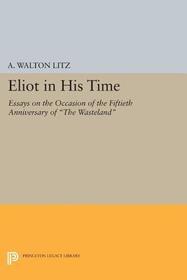 Eliot in His Time: Essays on the Occasion of the Fiftieth Anniversary of The Wasteland Eliot in His Time: Essays on the Occasion of the Fiftieth Anniversary of The Wasteland