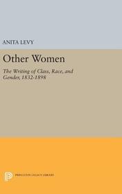 Other Women: The Writing of Class, Race, and Gender, 1832-1898 Other Women: The Writing of Class, Race, and Gender, 1832-1898