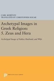 Archetypal Images in Greek Religion: 5. Zeus and Hera: Archetypal Image of Father, Husband, and Wife