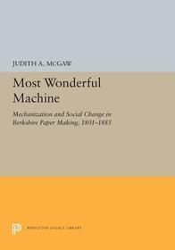Most Wonderful Machine: Mechanization and Social Change in Berkshire Paper Making, 1801-1885 Most Wonderful Machine: Mechanization and Social Change in Berkshire Paper Making, 1801-1885