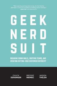 Geek Nerd Suit: Breaking Down Walls, Unifying Teams, and Creating Cutting-Edge Customer Centricity Geek Nerd Suit: Breaking Down Walls, Unifying Teams, and Creating Cutting-Edge Customer Centricity