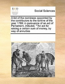 A List of the Nominees Appointed by the Contributors to the Tontine of the Year 1789: In Pursuance of an Act of Parliament, Intituled, 