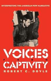 Voices from Captivity – Interpreting the American POW Narrative: Interpreting the American POW Narrative