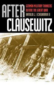 After Clausewitz – German Military Thinkers Before the Great War: German Military Thinkers Before the Great War